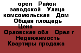 орел › Район ­ заводской › Улица ­ комсомольская › Дом ­ 390 › Общая площадь ­ 58 › Цена ­ 2 150 000 - Орловская обл., Орел г. Недвижимость » Квартиры продажа   